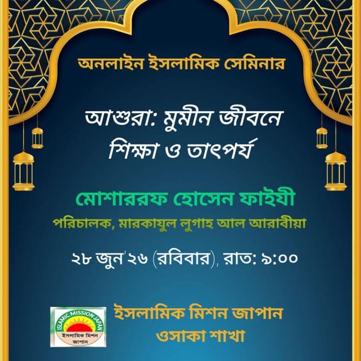 A decorative event poster in Bengali with a golden arch and lantern motifs on a dark blue background, announcing an online Islamic seminar titled "Ashura: Its Teachings and Significance in a Believer's Life," featuring speaker Moshharraf Hossain Faizy, Director of Markazul Lugah Al-Arabiya, scheduled for June 28 at 9:00 PM, hosted by the Osaka Chapter of Islamic Mission Japan, whose logo appears at the bottom.</altEn>
<altJa">濃紺の背景に金色のアーチとランタンの装飾が施されたベンガル語のイベントポスターで、「アーシューラー:信仰者の人生における教えとその意義」と題したオンライン・イスラミックセミナーの案内。講師はマルカズル・ルガ・アル・アラビーヤ所長のモシャラフ・ホセイン・ファイジー氏、開催は6月28日午後9時。下部には日本イスラミックミッション大阪支部のロゴが掲載されています。</altJa>
<captionEn>Announcement poster for the Osaka Chapter's online seminar on the significance of Ashura, featuring speaker Moshharraf Hossain Faizy.</captionEn>
<captionJa>アーシューラーの意義をテーマとした大阪支部主催のオンラインセミナーの告知ポスターで、講師はモシャラフ・ホセイン・ファイジー氏です。</captionJa>
</invoke>